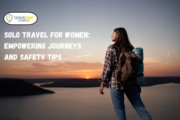Solo Travel for Women: Empowering Journeys and Safety Tips