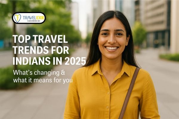 Top Travel Trends for Indians in 2025: What’s Changing & What It Means for You